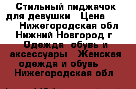 Стильный пиджачок для девушки › Цена ­ 1 000 - Нижегородская обл., Нижний Новгород г. Одежда, обувь и аксессуары » Женская одежда и обувь   . Нижегородская обл.